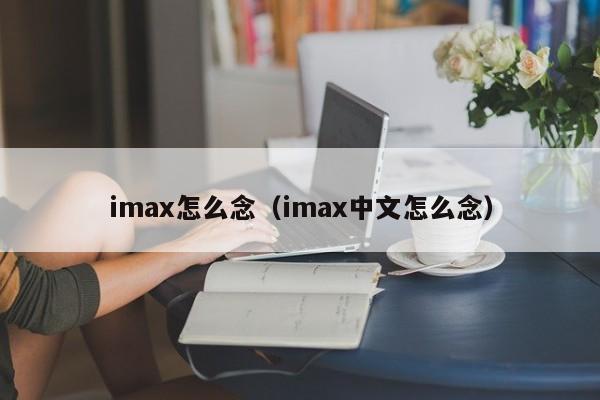 imax怎么念（imax中文怎么念）