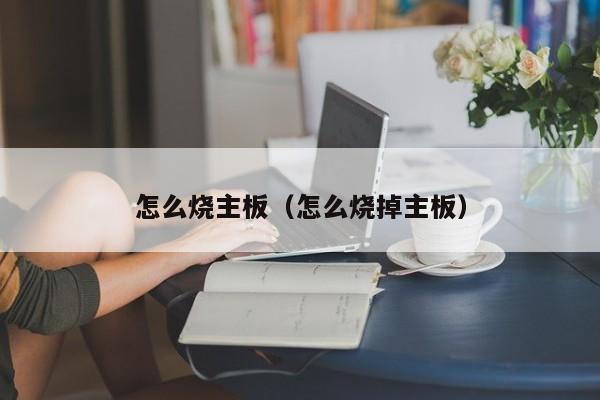 怎么烧主板（怎么烧掉主板）