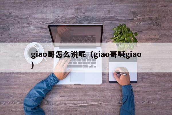 giao哥怎么说呢（giao哥喊giao）