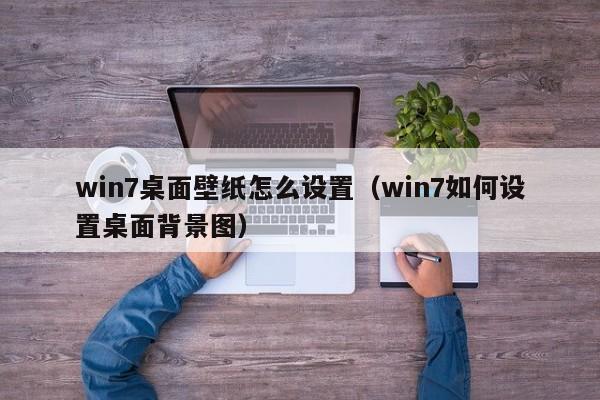 win7桌面壁纸怎么设置（win7如何设置桌面背景图）