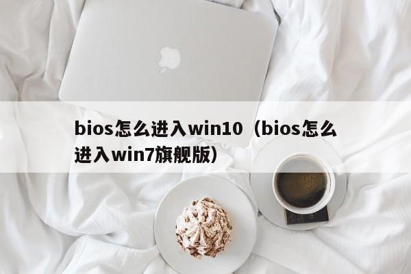 bios怎么进入win10（bios怎么进入win7旗舰版）