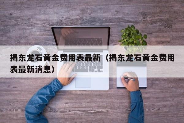 揭东龙石黄金费用表最新（揭东龙石黄金费用表最新消息）