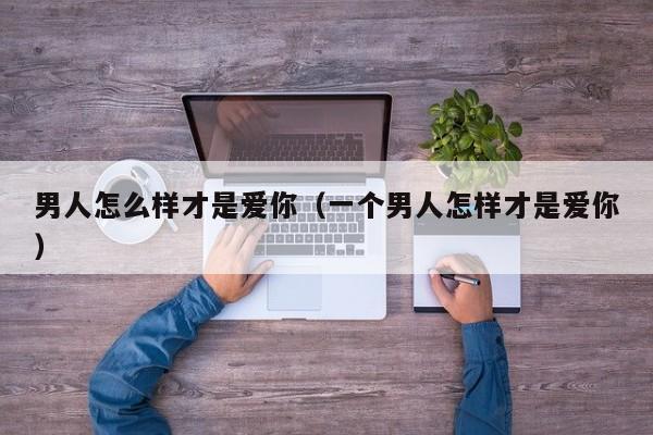 男人怎么样才是爱你（一个男人怎样才是爱你）