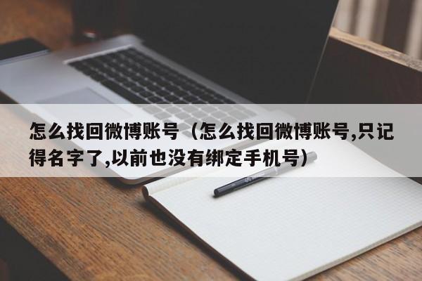 怎么找回微博账号（怎么找回微博账号,只记得名字了,以前也没有绑定手机号）