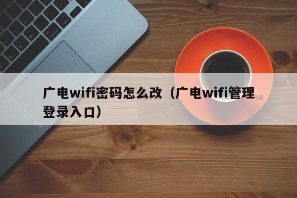 广电wifi密码怎么改（广电wifi管理登录入口）