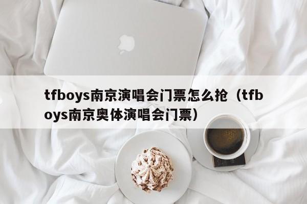 tfboys南京演唱会门票怎么抢（tfboys南京奥体演唱会门票）