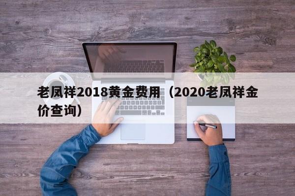 老凤祥2018黄金费用（2020老凤祥金价查询）