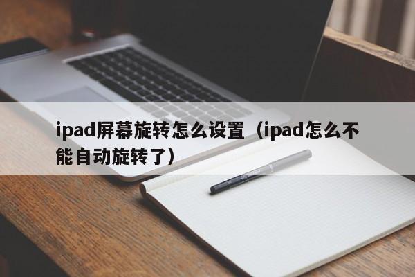 ipad屏幕旋转怎么设置（ipad怎么不能自动旋转了）