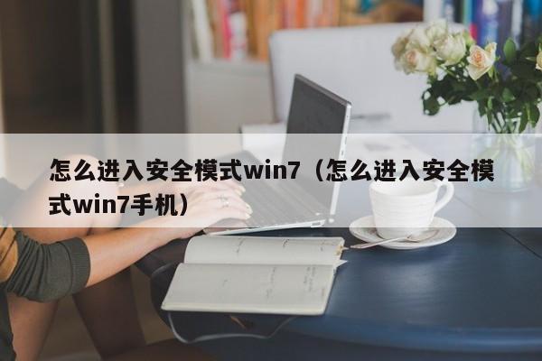 怎么进入安全模式win7（怎么进入安全模式win7手机）