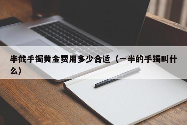 半截手镯黄金费用多少合适（一半的手镯叫什么）