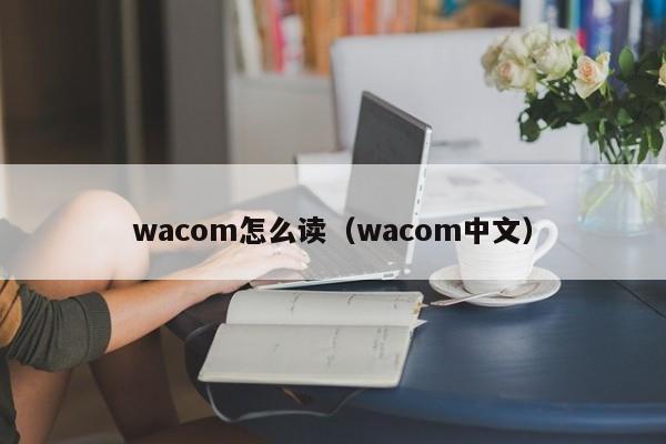 wacom怎么读（wacom中文）