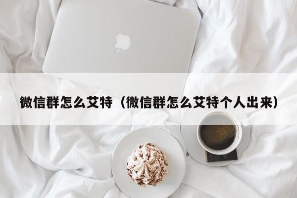 微信群怎么艾特（微信群怎么艾特个人出来）