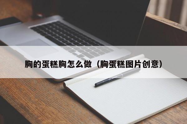 胸的蛋糕胸怎么做（胸蛋糕图片创意）