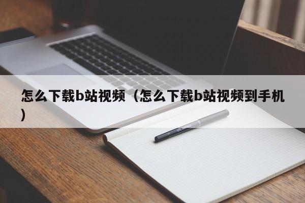 怎么下载b站视频（怎么下载b站视频到手机）