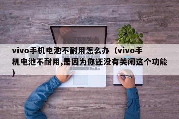 vivo手机电池不耐用怎么办（vivo手机电池不耐用,是因为你还没有关闭这个功能）