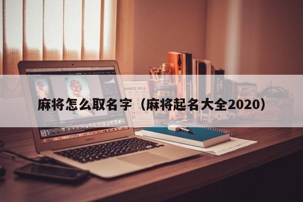 麻将怎么取名字（麻将起名大全2020）