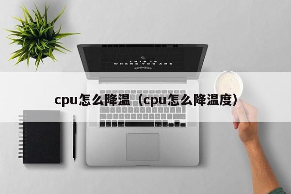 cpu怎么降温（cpu怎么降温度）