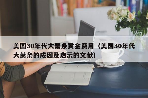 美国30年代大萧条黄金费用（美国30年代大萧条的成因及启示的文献）