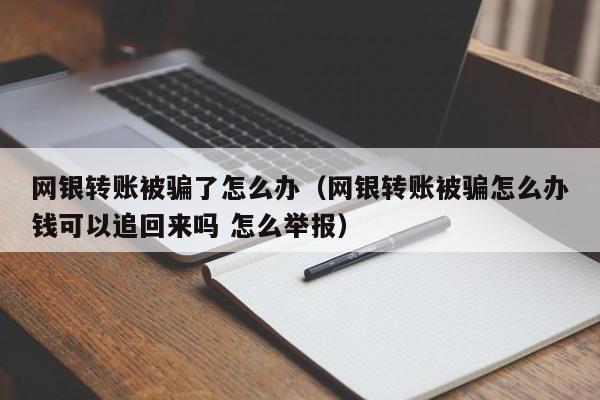 网银转账被骗了怎么办（网银转账被骗怎么办钱可以追回来吗 怎么举报）