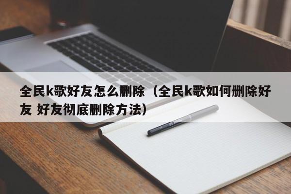 全民k歌好友怎么删除（全民k歌如何删除好友 好友彻底删除方法）