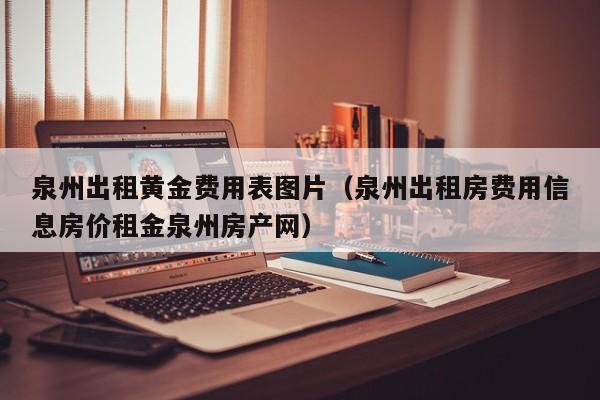 泉州出租黄金费用表图片（泉州出租房费用信息房价租金泉州房产网）