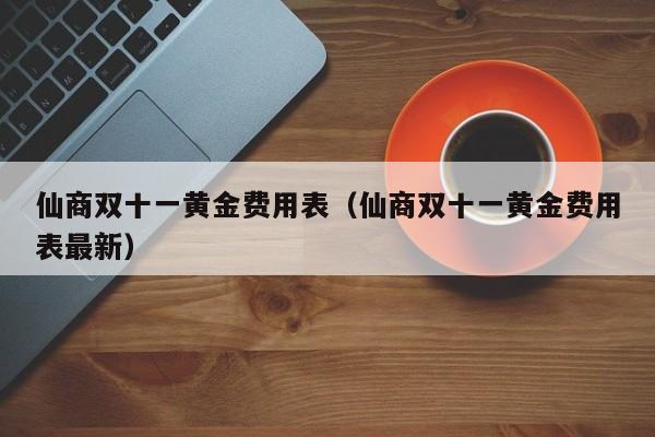 仙商双十一黄金费用表（仙商双十一黄金费用表最新）