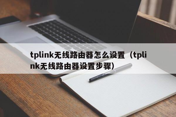 tplink无线路由器怎么设置（tplink无线路由器设置步骤）