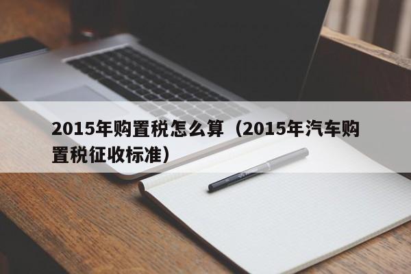 2015年购置税怎么算（2015年汽车购置税征收标准）