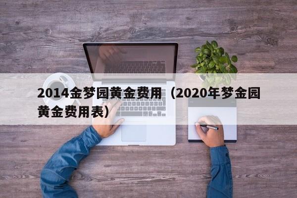 2014金梦园黄金费用（2020年梦金园黄金费用表）