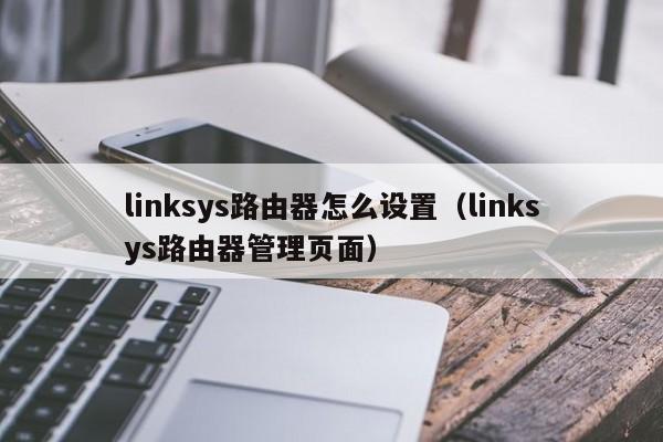 linksys路由器怎么设置（linksys路由器管理页面）