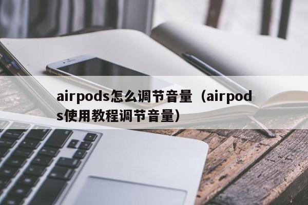 airpods怎么调节音量（airpods使用教程调节音量）