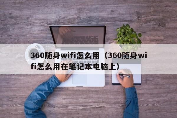 360随身wifi怎么用（360随身wifi怎么用在笔记本电脑上）