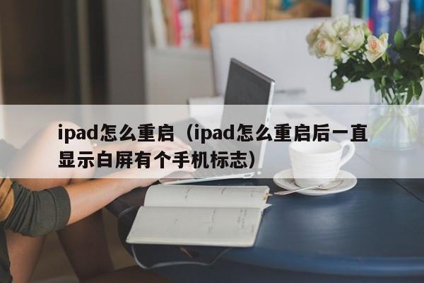 ipad怎么重启（ipad怎么重启后一直显示白屏有个手机标志）