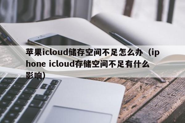 苹果icloud储存空间不足怎么办（iphone icloud存储空间不足有什么影响）
