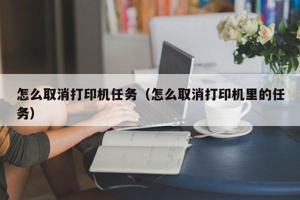 怎么取消打印机任务（怎么取消打印机里的任务）