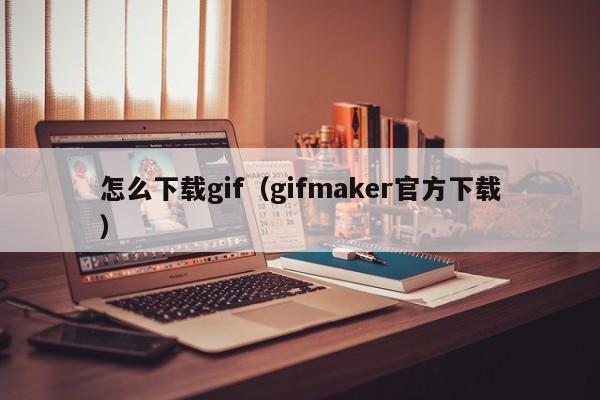 怎么下载gif（gifmaker官方下载）