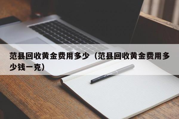 范县回收黄金费用多少（范县回收黄金费用多少钱一克）