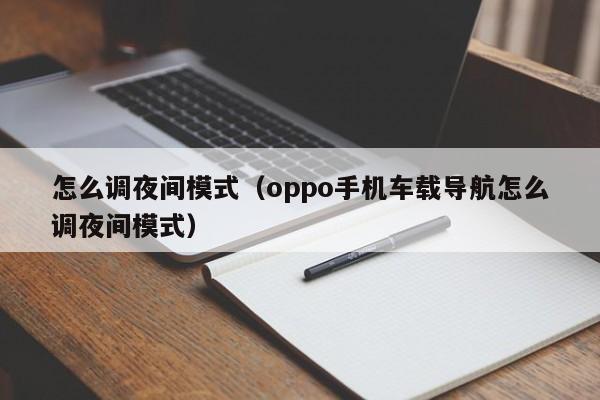 怎么调夜间模式（oppo手机车载导航怎么调夜间模式）