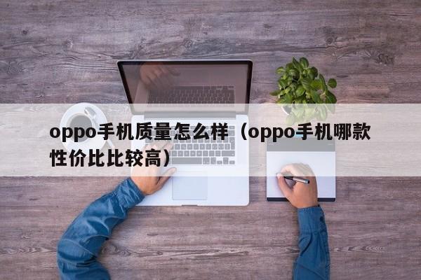 oppo手机质量怎么样（oppo手机哪款性价比比较高）