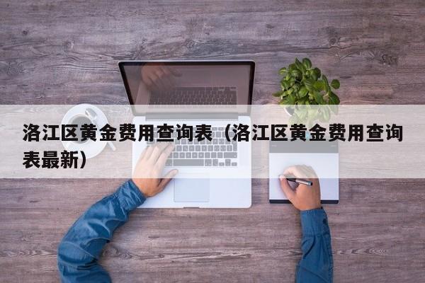 洛江区黄金费用查询表（洛江区黄金费用查询表最新）
