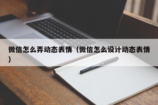 微信怎么弄动态表情（微信怎么设计动态表情）