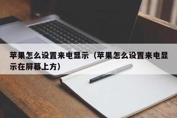 苹果怎么设置来电显示（苹果怎么设置来电显示在屏幕上方）