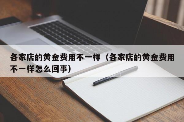 各家店的黄金费用不一样（各家店的黄金费用不一样怎么回事）