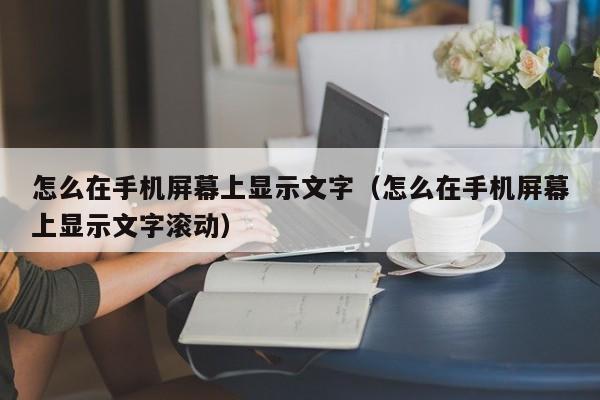 怎么在手机屏幕上显示文字（怎么在手机屏幕上显示文字滚动）