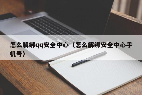 怎么解绑qq安全中心（怎么解绑安全中心手机号）