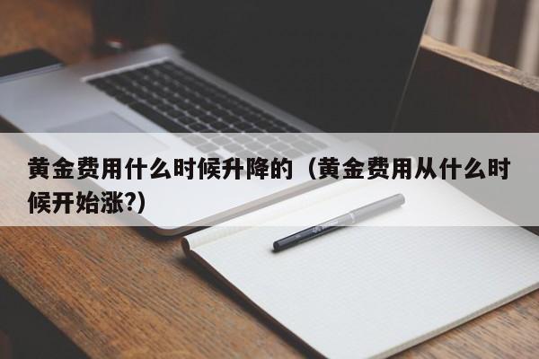 黄金费用什么时候升降的（黄金费用从什么时候开始涨?）
